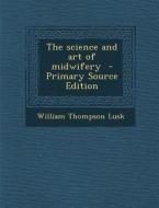 The Science and Art of Midwifery di William Thompson Lusk edito da Nabu Press