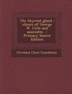 The Thyroid Gland; Clinics of George W. Crile and Associates - Primary Source Edition di Cleveland Clinic Foundation edito da Nabu Press