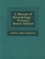 A Manual of Dermatology - Primary Source Edition di Andrew Rose Robinson edito da Nabu Press