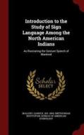 Introduction To The Study Of Sign Language Among The North American Indians di Garrick Mallery edito da Andesite Press