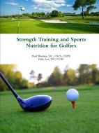 Strength Training and Sports Nutrition for Golfers di DC Cscs Cspn Wanlass, DC Ccsp Felix Lee edito da Lulu.com