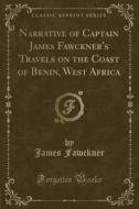 Narrative Of Captain James Fawckner's Travels On The Coast Of Benin, West Africa (classic Reprint) di James Fawckner edito da Forgotten Books