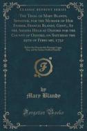 The Tryal Of Mary Blandy, Spinster, For The Murder Of Her Father, Francis Blandy, Gent;, At The Assizes Held At Oxford For The County Of Oxford, On Sa di Mary Blandy edito da Forgotten Books