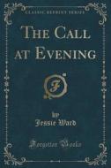 The Call At Evening (classic Reprint) di Jessie Ward edito da Forgotten Books