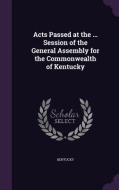 Acts Passed At The ... Session Of The General Assembly For The Commonwealth Of Kentucky di Kentucky edito da Palala Press