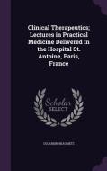 Clinical Therapeutics; Lectures In Practical Medicine Delivered In The Hospital St. Antoine, Paris, France di Dujardin-Beaumetz edito da Palala Press