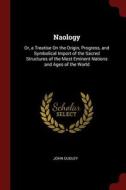 Naology: Or, a Treatise on the Origin, Progress, and Symbolical Import of the Sacred Structures of the Most Eminent Nati di John Dudley edito da CHIZINE PUBN