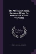 The Africans at Home, Condensed from the Accounts of African Travellers di Robert Maxwell Macbrair edito da CHIZINE PUBN