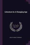 Literature in a Changing Age di Ashley Horace Thorndike edito da CHIZINE PUBN