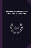 The Complete Poetical Works of William Wordsworth di William Wordsworth edito da CHIZINE PUBN