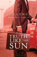 Truth Like The Sun di Jim Lynch edito da Bloomsbury Publishing Plc