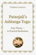 Patanjali's Ashtanga Yoga: From Theory - To Practical Realization di Vladimir Antonov edito da Createspace