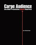 Carpe Audience: Give Better Presentations Despite PowerPoint di John-Michael Keyes edito da Createspace