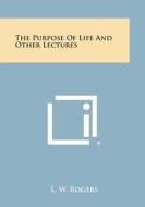 The Purpose of Life and Other Lectures di L. W. Rogers edito da Literary Licensing, LLC