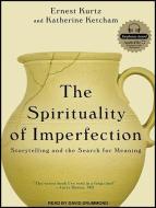 The Spirituality of Imperfection: Storytelling and the Search for Meaning di Katherine Ketcham, Ernest Kurtz edito da Tantor Audio