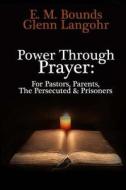 Power Through Prayer: For Pastors, Parents, the Persecuted & Prisoners di Glenn Langohr, E. Bounds edito da Createspace