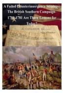 A Failed Counterinsurgency Strategy: The British Southern Campaign- 1780-1781 Are There Lessons for Today? di U. S. Army War College edito da Createspace