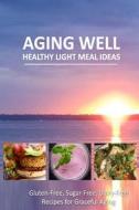 Aging Well - Healthy Light Meal Ideas: Easy and Tasty Low-Carb Recipes for Healthy Aging di Aging Well edito da Createspace