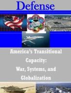 America's Transitional Capacity: War, Systems, and Globalization di U. S. Army Command and General Staff Col edito da Createspace