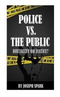 Police vs. the Public: Brutality or Justice di Joseph Spark edito da Createspace