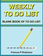Weekly to Do List: Blank Book of to Do List di Frances P. Robinson edito da Createspace