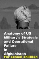 Anatomy of Us Military's Strategic and Operational Failure in Afghanistan di Agha Humayun Amin edito da Createspace
