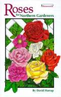 Roses for Northern Gardeners di David Harrap edito da Lone Pine Publishing,Canada