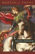 Martin of Tours: Soldier, Bishop, Saint di Regine Pernoud edito da Ignatius Press