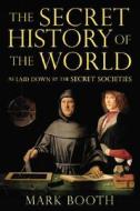 The Secret History of the World: As Laid Down by the Secret Societies di Mark Booth edito da OVERLOOK PR