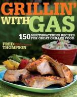 Grillin' with Gas: 150 Mouthwatering Recipes for Great Grilled Food di Fred Thompson edito da Taunton Press