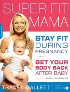 Super Fit Mama: Stay Fit During Pregnancy and Get Your Body Back After Baby di Tracey Mallett edito da DA CAPO LIFELONG BOOKS