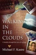 Walking In The Clouds - Colombia Through The Eyes Of A Gringo di Michael F Kastre edito da Virtualbookworm.com Publishing