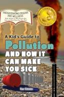 A Kid's Guide to Pollution and How it Can Make You Sick di Rae Simons edito da Village Earth Press