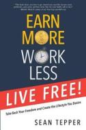 Earn More, Work Less, Live Free: Take Back Your Freedom and Create the Lifestyle You Desire di Sean Tepper edito da Credo House Publishers
