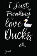 I Just Freaking Love Ducks Ok Journal: 140 Blank Lined Pages - 6 X 9 Notebook with Duck Print on the Cover di Anush-Art edito da LIGHTNING SOURCE INC