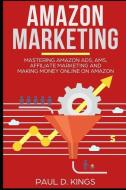 Amazon Marketing: Mastering Amazon Ads, Ams, Affiliate Marketing and Making Money Online on Amazon di Paul D. Kings edito da LIGHTNING SOURCE INC