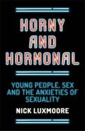 Horny and Hormonal: Young People, Sex and the Anxieties of Sexuality di Nick Luxmoore edito da PAPERBACKSHOP UK IMPORT