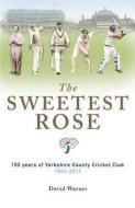The Sweetest Rose: 150 Years Of Yorkshire County Cricket Club di David Warner edito da Great Northern Books Ltd