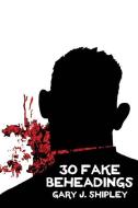 30 Fake Beheadings di Gary J. Shipley edito da SPORK PR