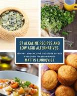 37 Alkaline Recipes and Low Acid Alternatives: Dinner, Snacks and Delicious Salads - European Measurements di Mattis Lundqvist edito da Createspace Independent Publishing Platform