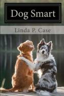Dog Smart: Evidence-Based Training with the Science Dog di Linda P. Case edito da Createspace Independent Publishing Platform