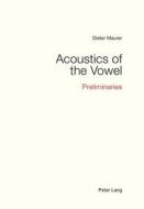 Acoustics Of The Vowel di Dieter Maurer edito da Peter Lang Ag, Internationaler Verlag Der Wissenschaften