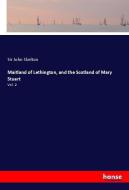 Maitland of Lethington, and the Scotland of Mary Stuart di Sir John Skelton edito da hansebooks