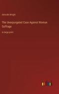 The Unexpurgated Case Against Woman Suffrage di Almroth Wright edito da Outlook Verlag