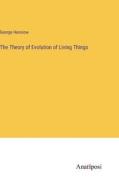 The Theory of Evolution of Living Things di George Henslow edito da Anatiposi Verlag