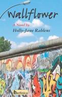 Wallflower; A Novel about Berlin at the Time of the Fall of the Wall di Holly Jane Rahlens edito da Berlinica