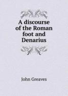 A Discourse Of The Roman Foot And Denarius di John Greaves edito da Book On Demand Ltd.