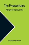 The Freebooters A Story of the Texan War di Gustave Aimard edito da Alpha Editions
