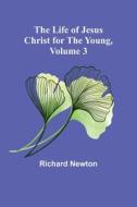 The Life of Jesus Christ for the Young, Volume 3 di Richard Newton edito da Alpha Editions