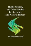 Rustic Sounds, and Other Studies in Literature and Natural History di Francis Darwin edito da Alpha Edition